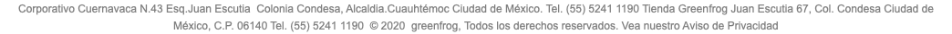 Corporativo Cuernavaca N.43 Esq.Juan Escutia Colonia Condesa, Alcaldia.Cuauhtémoc Ciudad de México. Tel. (55) 5241 1190 Tienda Greenfrog Juan Escutia 67, Col. Condesa Ciudad de México, C.P. 06140 Tel. (55) 5241 1190 © 2020 greenfrog, Todos los derechos reservados. Vea nuestro Aviso de Privacidad 